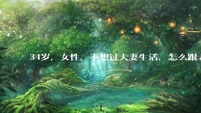 34岁，女性，不想过夫妻生活，怎么跟老公沟通效果更好？