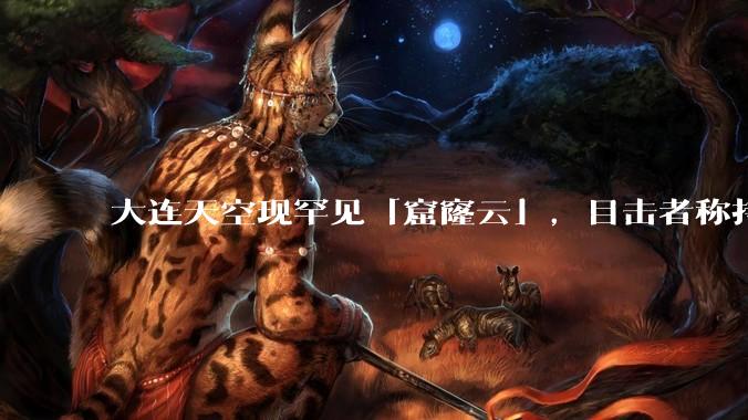 大连天空现罕见「窟窿云」，目击者称持续半小时，压迫感十足，窟窿云是怎么形成的？你见过吗？