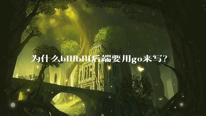 为什么bilibili后端要用go来写？