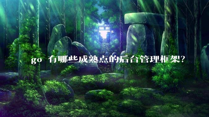 go 有哪些成熟点的后台管理框架？