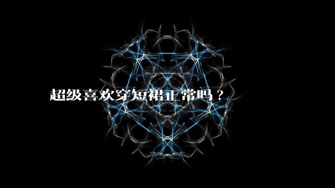 超级喜欢穿短裙正常吗?