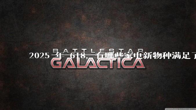 2025 年 618，有哪些家电新物种满足了消费者的「既要又要还要」？