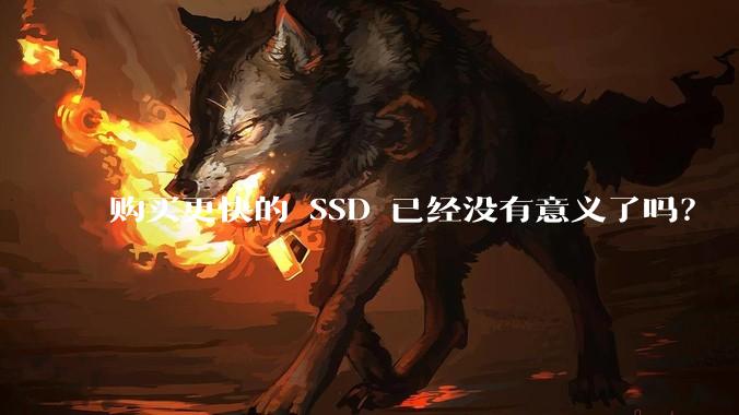 购买更快的 SSD 已经没有意义了吗？
