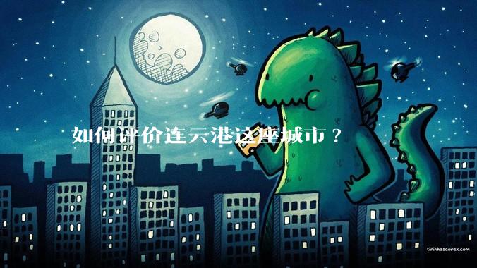如何评价连云港这座城市?