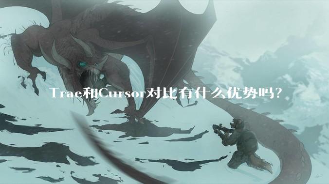 Trae和Cursor对比有什么优势吗？