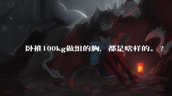 卧推100kg做组的胸，都是啥样的。?
