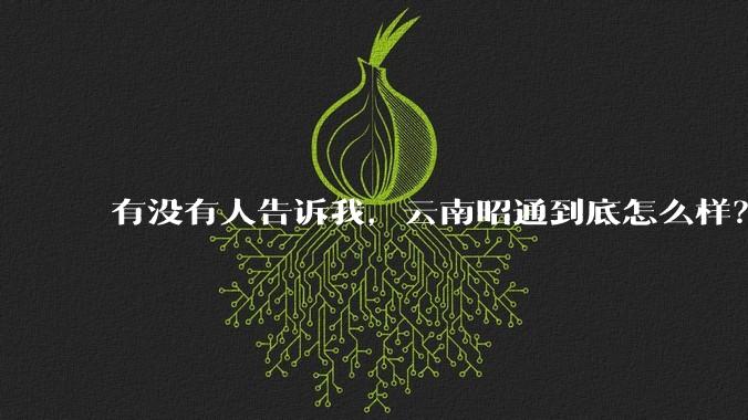 有没有人告诉我，云南昭通到底怎么样？