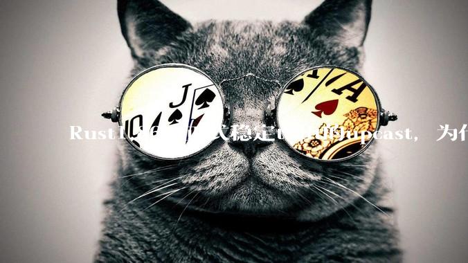 Rust1.86才正式稳定trait的upcast，为什么在rust中这个特性实现如此复杂？