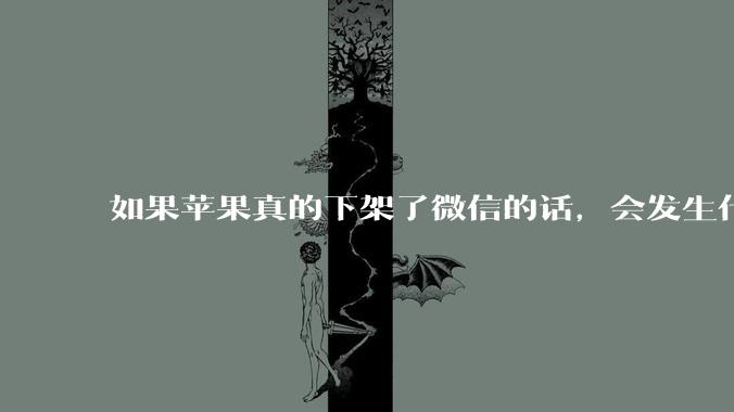 如果苹果真的下架了微信的话，会发生什么？