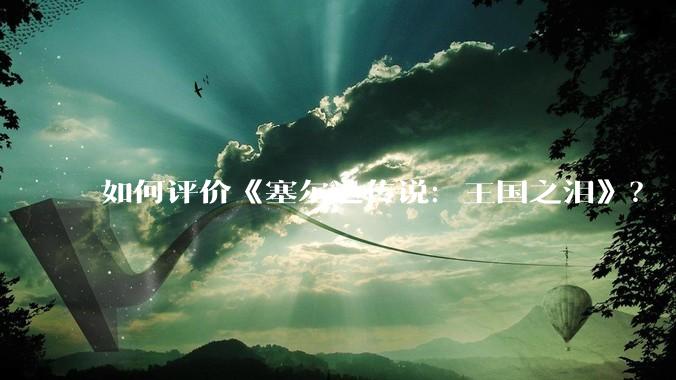 如何评价《塞尔达传说：王国之泪》？