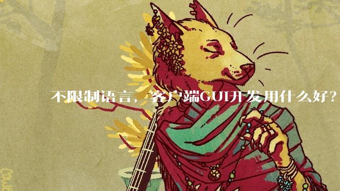 不限制语言，客户端GUI开发用什么好？