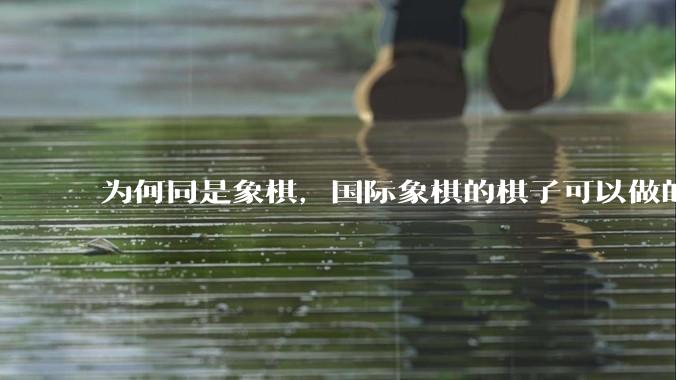 为何同是象棋，国际象棋的棋子可以做的那么有设计感，而中国象棋的棋子形式似乎比较单一？