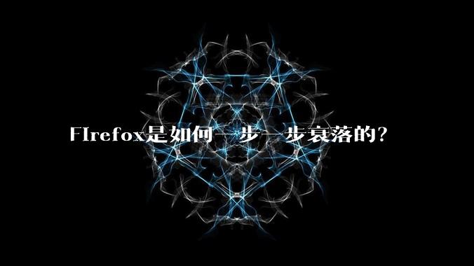 Firefox是如何一步一步衰落的？