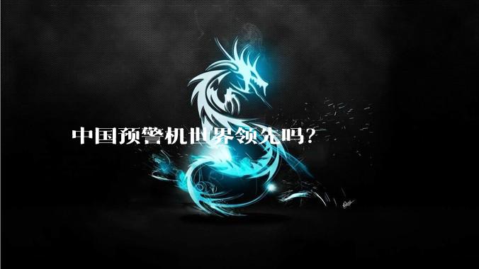中国预警机世界领先吗？