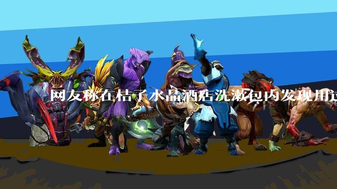 网友称在桔子水晶酒店洗漱包内发现用过的四联检测盒，具体是怎么回事？酒店要承担哪些责任？
