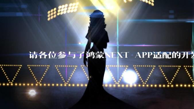 请各位参与了鸿蒙NEXT APP适配的开发者来谈一谈适配过程中的感受？