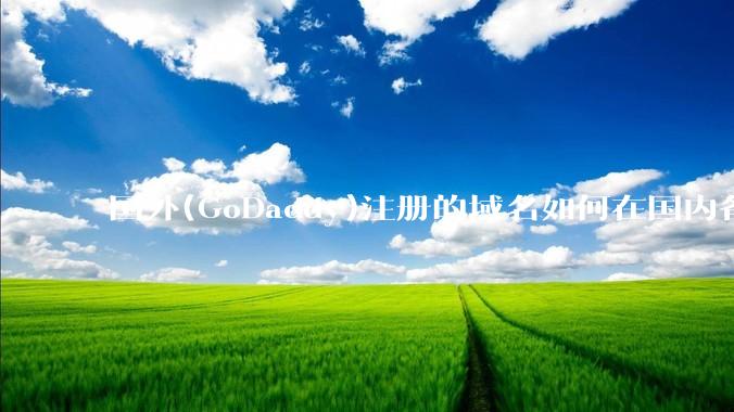 国外(GoDaddy)注册的域名如何在国内备案?
